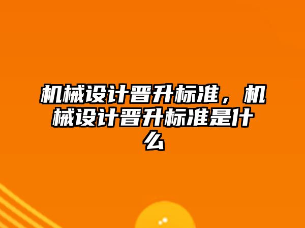 機械設計晉升標準,，機械設計晉升標準是什么