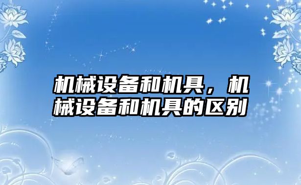 機械設備和機具,，機械設備和機具的區(qū)別