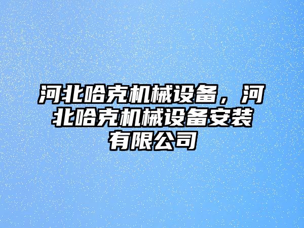 河北哈克機(jī)械設(shè)備，河北哈克機(jī)械設(shè)備安裝有限公司