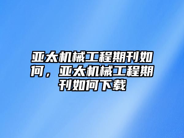 亞太機械工程期刊如何,，亞太機械工程期刊如何下載