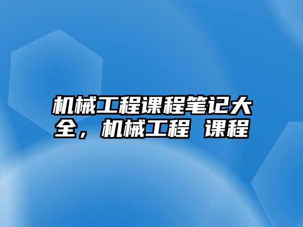 機械工程課程筆記大全,，機械工程 課程