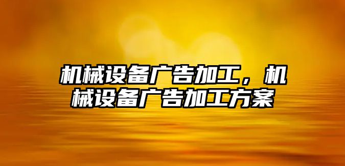 機(jī)械設(shè)備廣告加工,，機(jī)械設(shè)備廣告加工方案