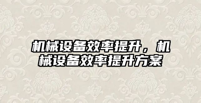 機械設備效率提升,，機械設備效率提升方案