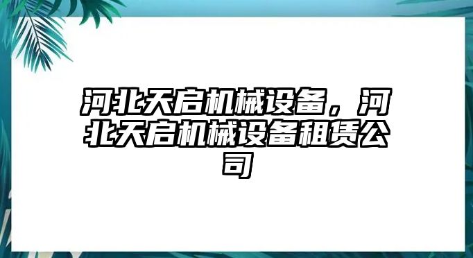 河北天啟機(jī)械設(shè)備,，河北天啟機(jī)械設(shè)備租賃公司