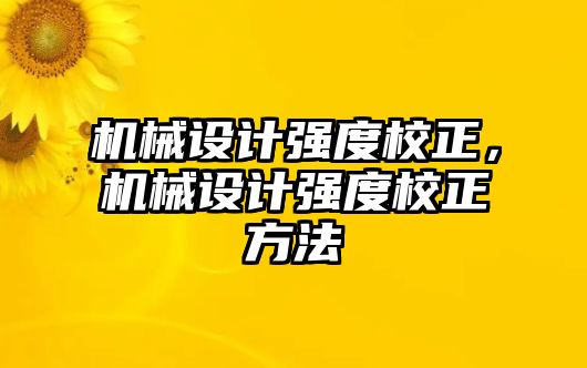 機械設(shè)計強度校正,，機械設(shè)計強度校正方法