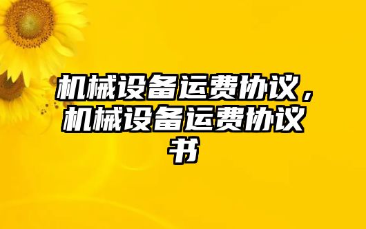 機械設(shè)備運費協(xié)議,，機械設(shè)備運費協(xié)議書