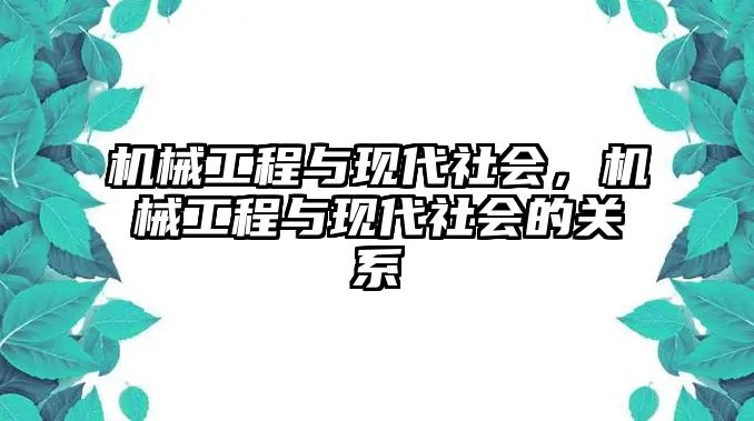 機(jī)械工程與現(xiàn)代社會(huì),，機(jī)械工程與現(xiàn)代社會(huì)的關(guān)系