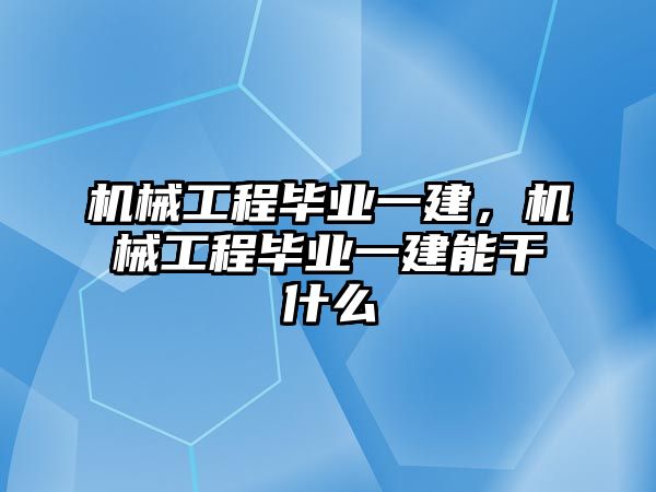 機械工程畢業(yè)一建,，機械工程畢業(yè)一建能干什么