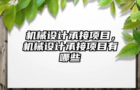 機械設(shè)計承接項目，機械設(shè)計承接項目有哪些