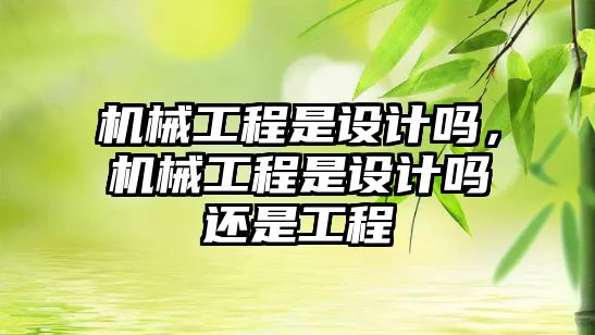 機械工程是設(shè)計嗎,，機械工程是設(shè)計嗎還是工程