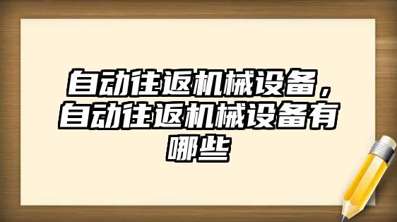 自動往返機械設(shè)備,，自動往返機械設(shè)備有哪些