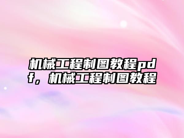 機械工程制圖教程pdf,，機械工程制圖教程