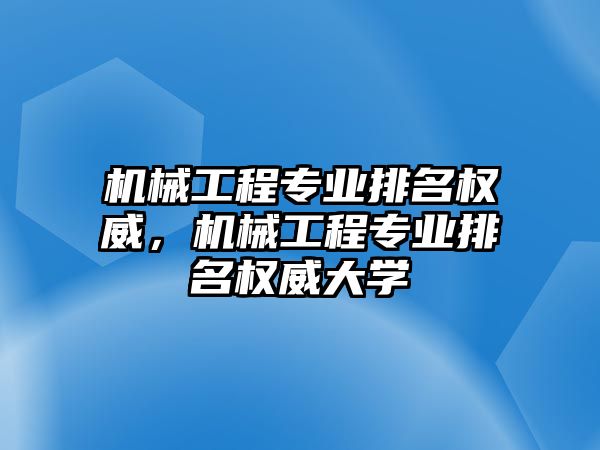 機械工程專業(yè)排名權(quán)威，機械工程專業(yè)排名權(quán)威大學