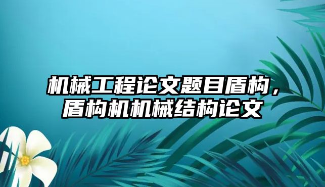 機械工程論文題目盾構(gòu),，盾構(gòu)機機械結(jié)構(gòu)論文