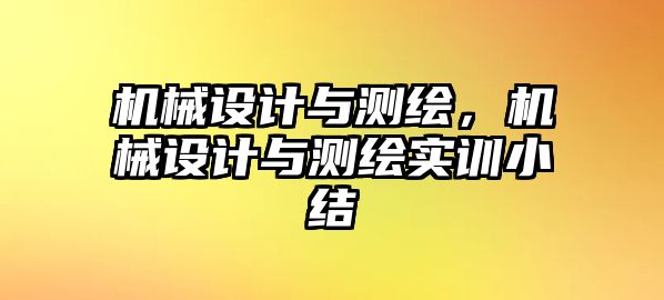 機械設計與測繪，機械設計與測繪實訓小結