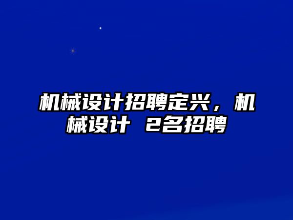 機械設(shè)計招聘定興,，機械設(shè)計 2名招聘