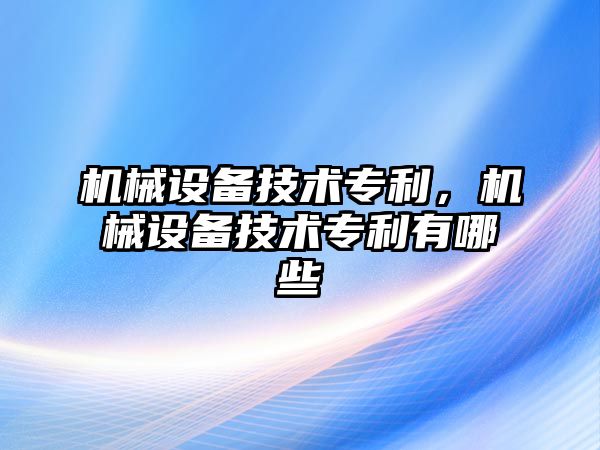 機械設(shè)備技術(shù)專利,，機械設(shè)備技術(shù)專利有哪些