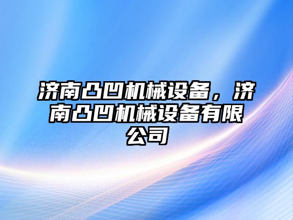 濟南凸凹機械設備,，濟南凸凹機械設備有限公司