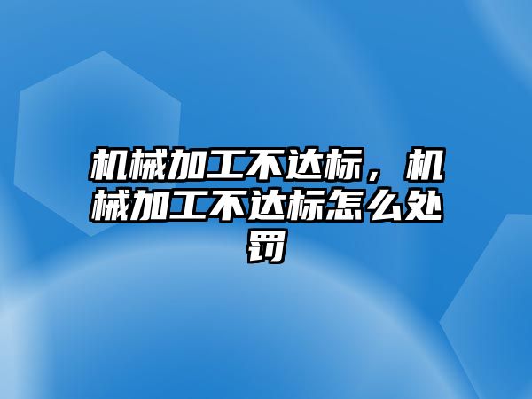 機械加工不達標(biāo),，機械加工不達標(biāo)怎么處罰