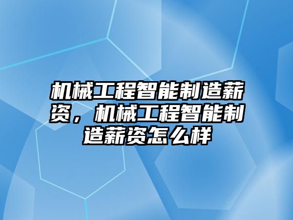 機(jī)械工程智能制造薪資,，機(jī)械工程智能制造薪資怎么樣