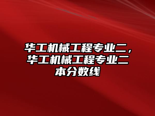 華工機(jī)械工程專業(yè)二，華工機(jī)械工程專業(yè)二本分?jǐn)?shù)線