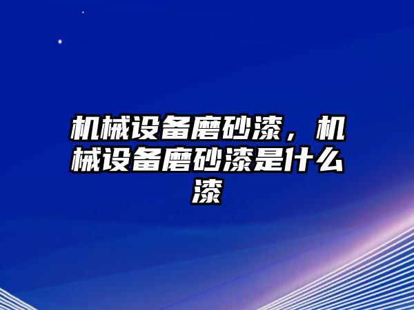 機(jī)械設(shè)備磨砂漆，機(jī)械設(shè)備磨砂漆是什么漆