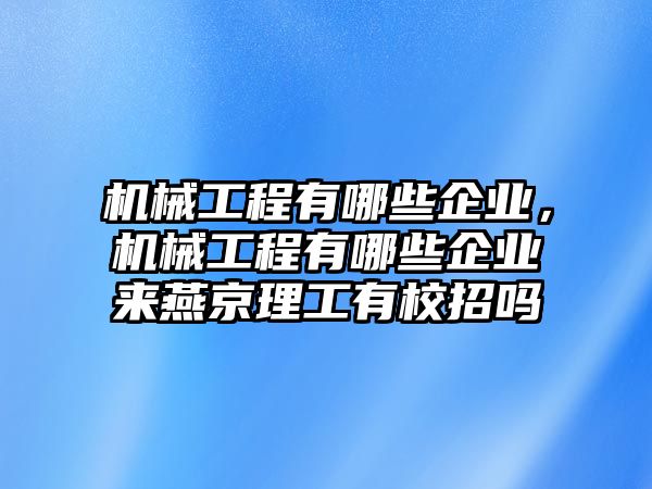 機械工程有哪些企業(yè)，機械工程有哪些企業(yè)來燕京理工有校招嗎