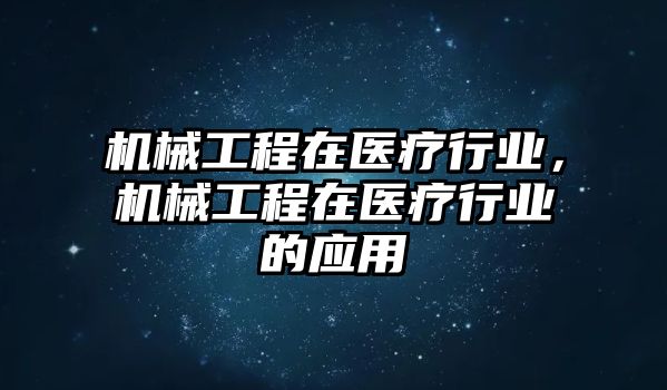 機械工程在醫(yī)療行業(yè),，機械工程在醫(yī)療行業(yè)的應(yīng)用