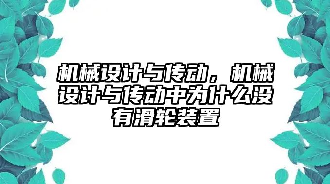 機(jī)械設(shè)計與傳動，機(jī)械設(shè)計與傳動中為什么沒有滑輪裝置