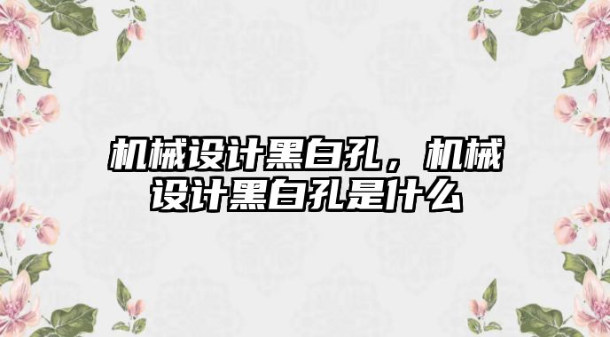 機械設(shè)計黑白孔，機械設(shè)計黑白孔是什么