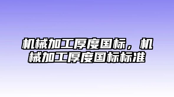 機械加工厚度國標,，機械加工厚度國標標準