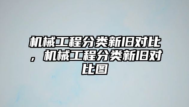 機(jī)械工程分類新舊對(duì)比，機(jī)械工程分類新舊對(duì)比圖