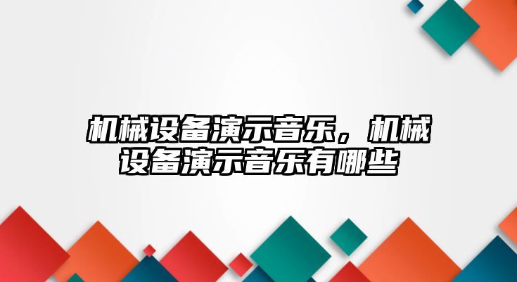 機(jī)械設(shè)備演示音樂,，機(jī)械設(shè)備演示音樂有哪些