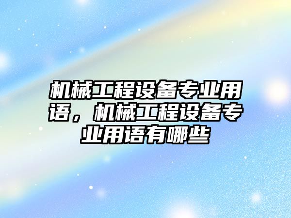 機械工程設(shè)備專業(yè)用語，機械工程設(shè)備專業(yè)用語有哪些