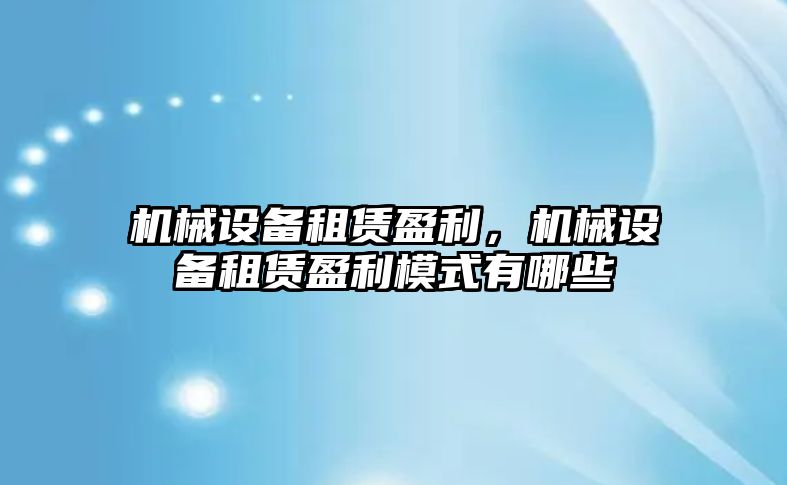 機械設(shè)備租賃盈利，機械設(shè)備租賃盈利模式有哪些