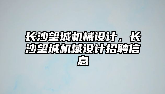 長沙望城機(jī)械設(shè)計(jì)，長沙望城機(jī)械設(shè)計(jì)招聘信息