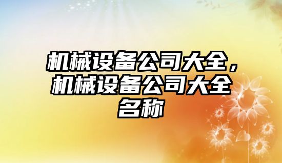 機械設(shè)備公司大全,，機械設(shè)備公司大全名稱