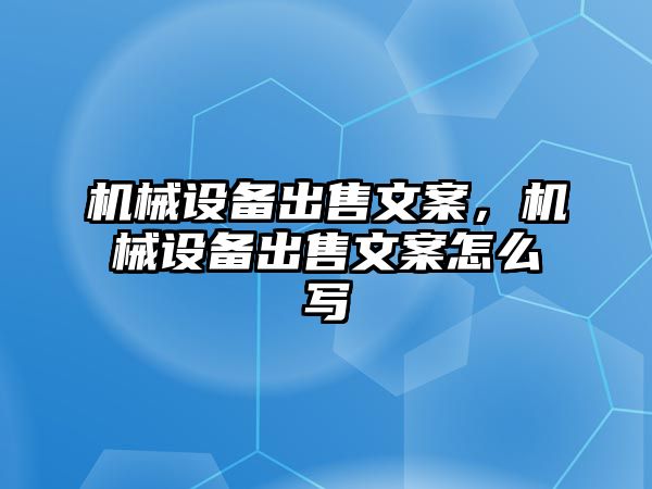 機(jī)械設(shè)備出售文案,，機(jī)械設(shè)備出售文案怎么寫