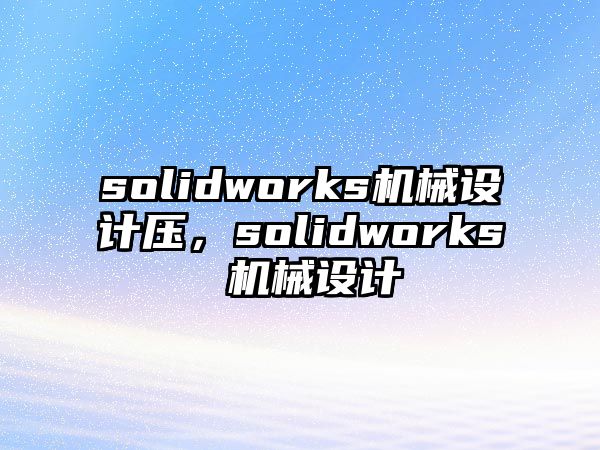 solidworks機械設計壓,，solidworks 機械設計