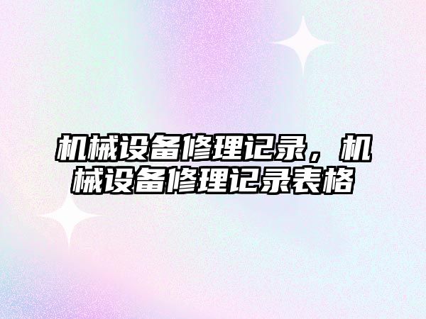 機械設備修理記錄,，機械設備修理記錄表格