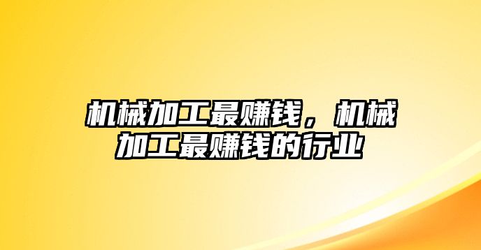 機械加工最賺錢,，機械加工最賺錢的行業(yè)