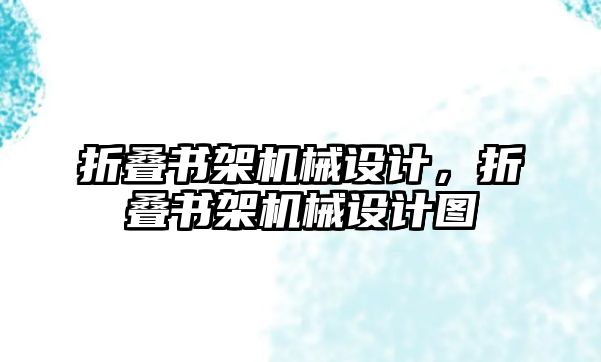 折疊書架機(jī)械設(shè)計,，折疊書架機(jī)械設(shè)計圖