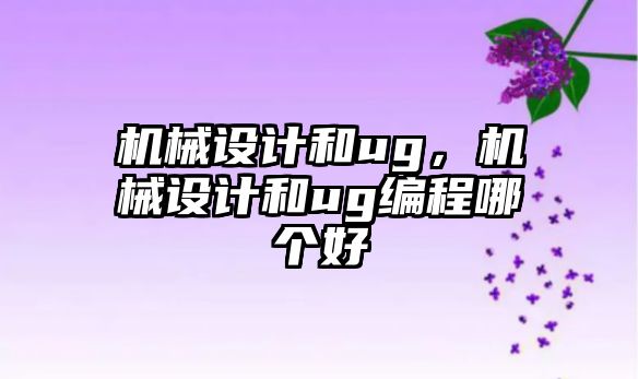 機械設計和ug,，機械設計和ug編程哪個好