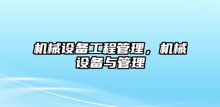 機械設(shè)備工程管理，機械設(shè)備與管理