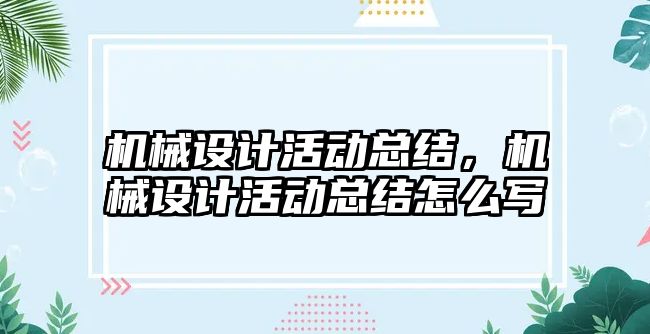 機械設(shè)計活動總結(jié),，機械設(shè)計活動總結(jié)怎么寫