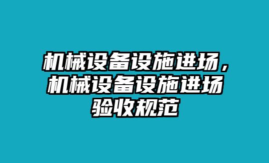 機(jī)械設(shè)備設(shè)施進(jìn)場(chǎng),，機(jī)械設(shè)備設(shè)施進(jìn)場(chǎng)驗(yàn)收規(guī)范