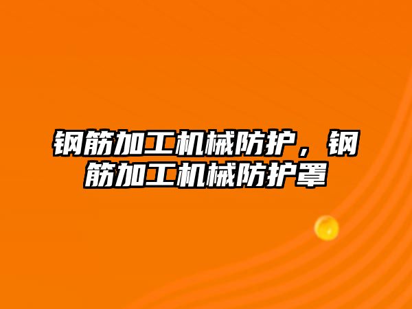 鋼筋加工機械防護，鋼筋加工機械防護罩