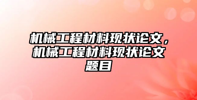 機械工程材料現狀論文,，機械工程材料現狀論文題目