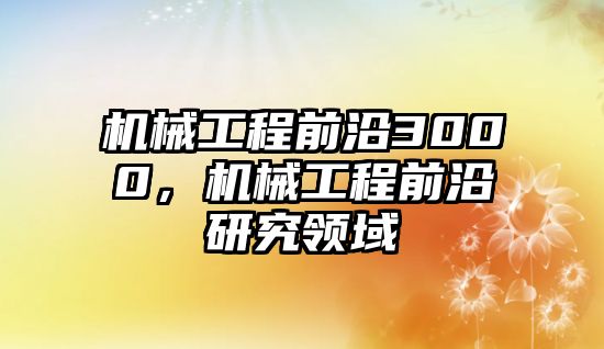 機械工程前沿3000,，機械工程前沿研究領域