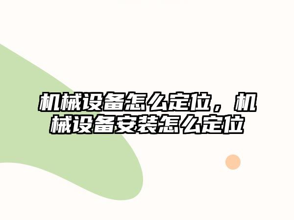 機械設備怎么定位,，機械設備安裝怎么定位